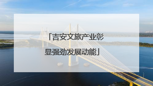 吉安文旅产业彰显强劲发展动能